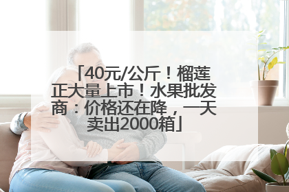 40元/公斤！榴莲正大量上市！水果批发商：价格还在降，一天卖出2000箱