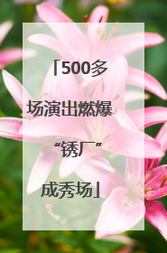 500多场演出燃爆 “锈厂”成秀场