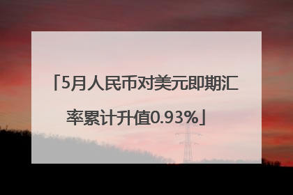 5月人民币对美元即期汇率累计升值0.93%