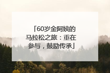 60岁金阿姨的马拉松之旅：重在参与，鼓励传承