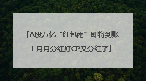 A股万亿“红包雨”即将到账！月月分红好CP又分红了