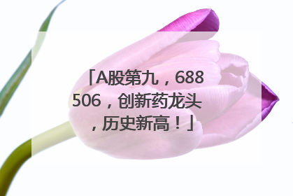A股第九，688506，创新药龙头，历史新高！
