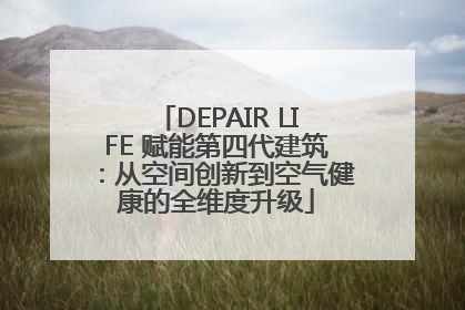 DEPAIR LIFE 赋能第四代建筑：从空间创新到空气健康的全维度升级