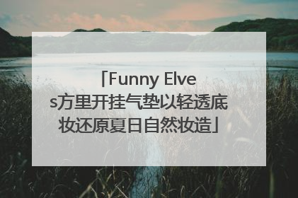 Funny Elves方里开挂气垫以轻透底妆还原夏日自然妆造