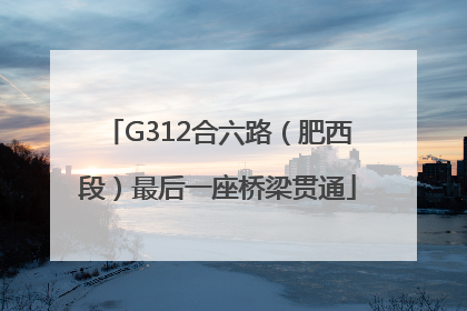 G312合六路（肥西段）最后一座桥梁贯通