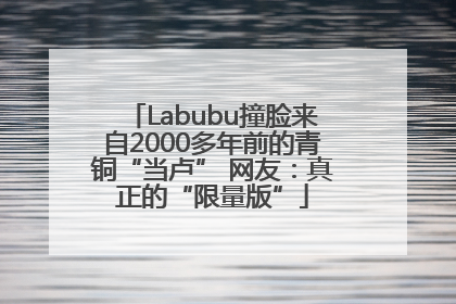 Labubu撞脸来自2000多年前的青铜“当卢” 网友：真正的“限量版”