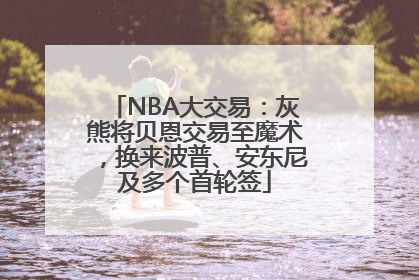 NBA大交易：灰熊将贝恩交易至魔术，换来波普、安东尼及多个首轮签