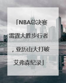 NBA总决赛雷霆大胜步行者，亚历山大打破艾弗森纪录