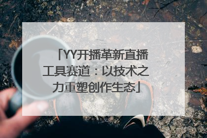 YY开播革新直播工具赛道：以技术之力重塑创作生态